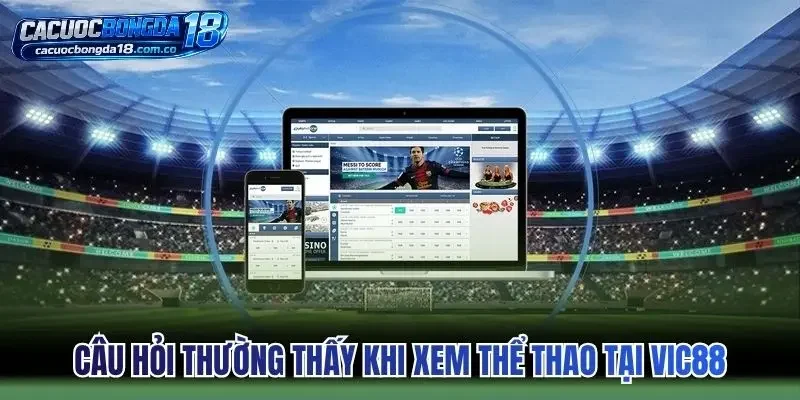 Câu hỏi thường thấy khi xem thể thao trực tuyến tại Vic88
